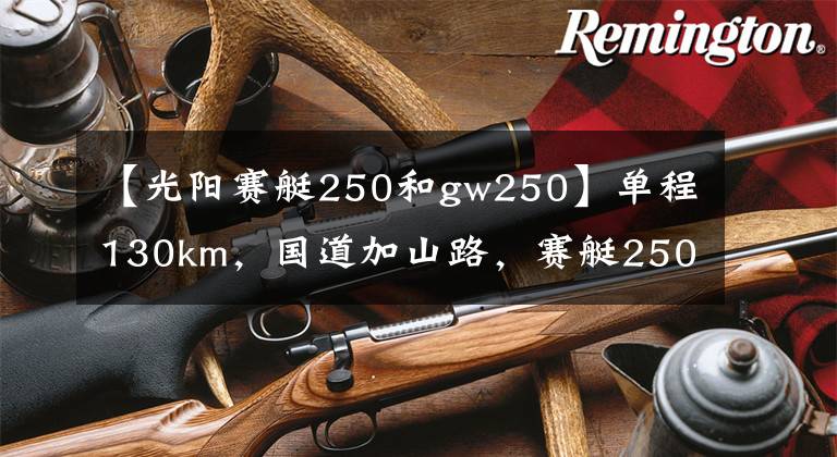 【光阳赛艇250和gw250】单程130km,国道加山路,赛艇250,RT3和档车如何选?