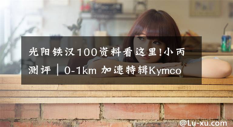 光阳铁汉100资料看这里!小丙测评｜0-1km 加速特辑Kymco VJR100