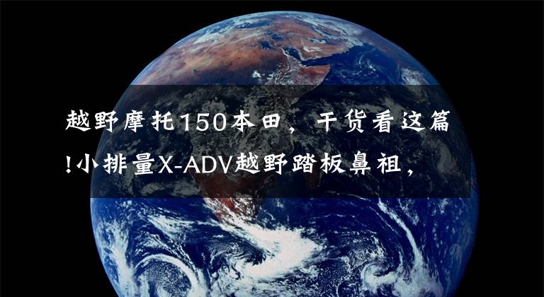 越野摩托150本田，干货看这篇!小排量X-ADV越野踏板鼻祖，本田X-ADV150