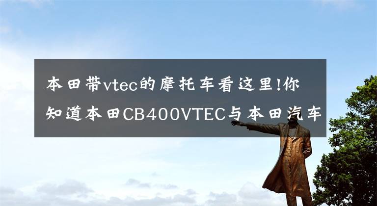 本田带vtec的摩托车看这里!你知道本田CB400VTEC与本田汽车VTEC的区别吗