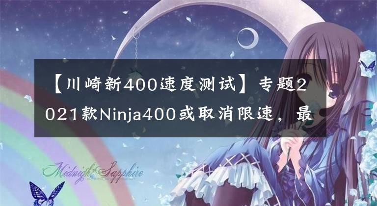 【川崎新400速度测试】专题2021款Ninja400或取消限速,最高速度直达180以上