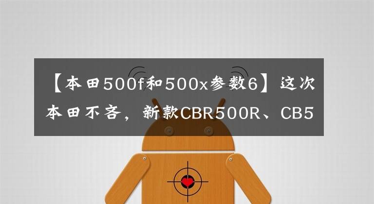 【本田500f和500x参数6】这次本田不吝,新款CBR500R、CB500F/X终于使用了逆感和双盘。
