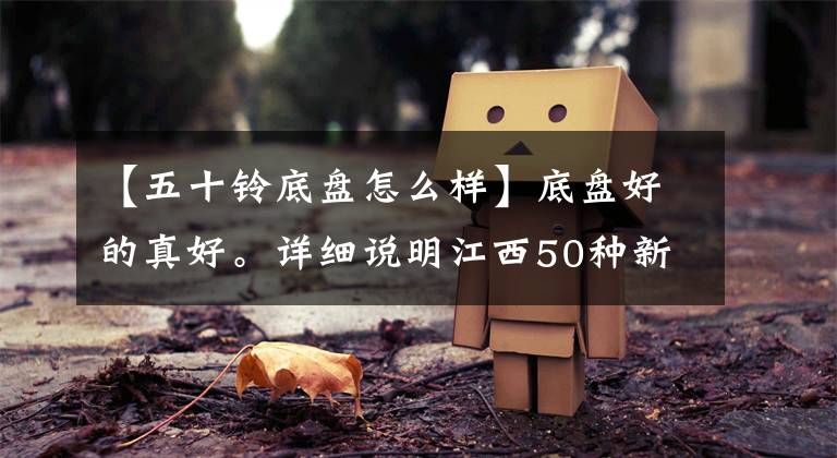 【五十铃底盘怎么样】底盘好的真好。详细说明江西50种新一代D-MAX盾牌机箱。