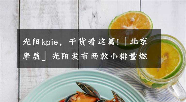 光阳kpie，干货看这篇!「北京摩展」光阳发布两款小排量燃油踏板！一个180mL一个150mL！售价暂未公布