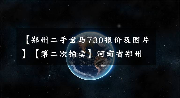 【郑州二手宝马730报价及图片】【第二次拍卖】河南省郑州市惯性回族区是F91730宝马小型车一辆。