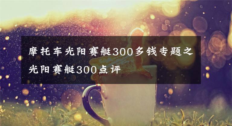 摩托车光阳赛艇300多钱专题之光阳赛艇300点评
