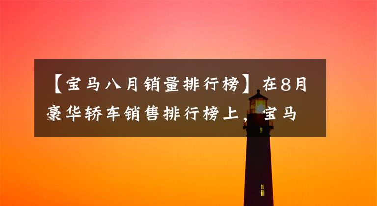 【宝马八月销量排行榜】在8月豪华轿车销售排行榜上，宝马5系夺冠，红旗H9未能上榜。
