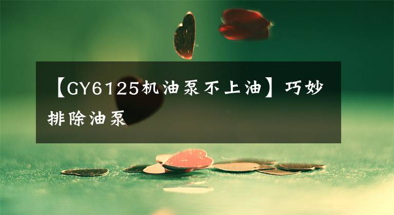 【GY6125机油泵不上油】巧妙排除油泵