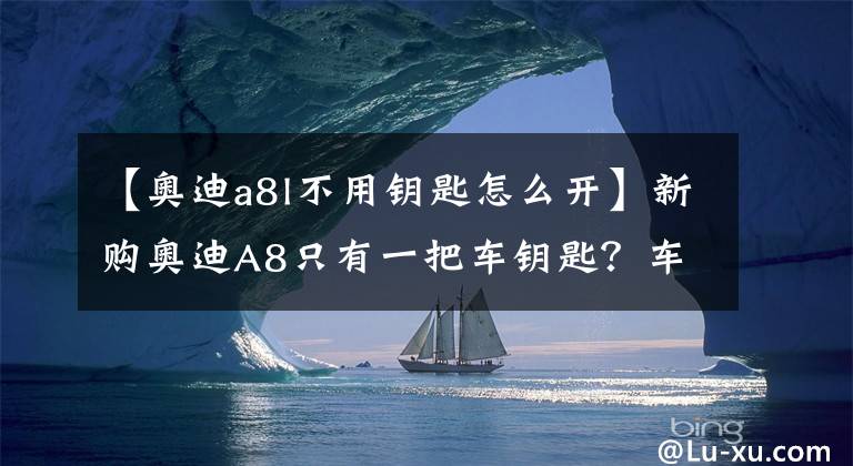 【奥迪a8l不用钥匙怎么开】新购奥迪A8只有一把车钥匙？车主怒了！