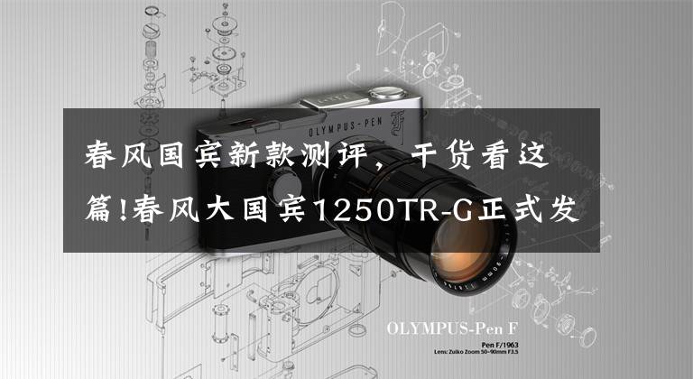 春风国宾新款测评,干货看这篇!春风大国宾1250TR-G正式发布,售价99980元