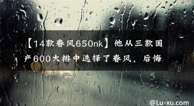 【14款春风650nk】他从三款国产600大排中选择了春风,后悔了吗?