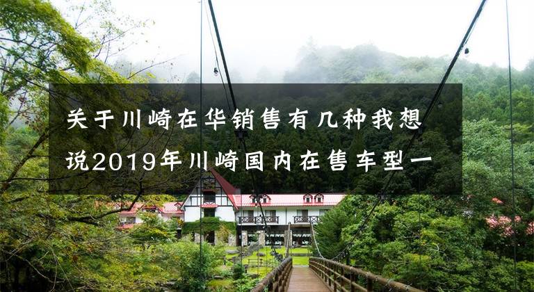 关于川崎在华销售有几种我想说2019年川崎国内在售车型一览