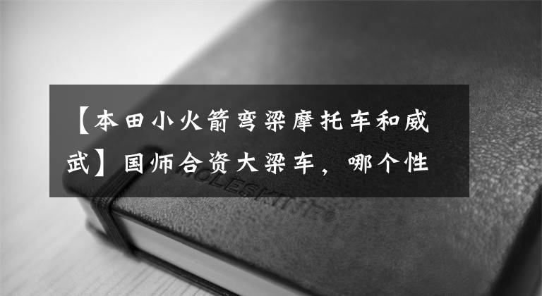 【本田小火箭弯梁摩托车和威武】国师合资大梁车,哪个性价比高?