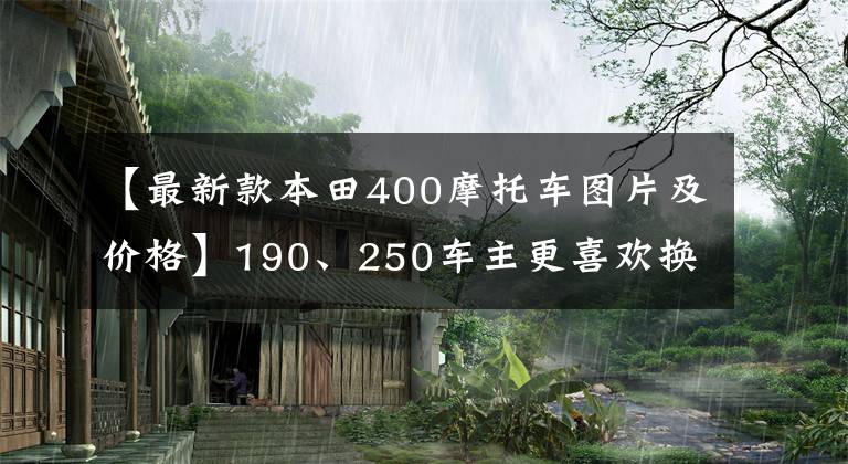 【最新款本田400摩托车图片及价格】190、250车主更喜欢换车，本田CB400X聚集行新车新品，这个价格香吗？
