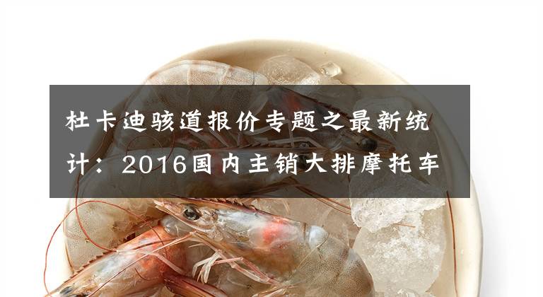 杜卡迪骇道报价专题之最新统计:2016国内主销大排摩托车售价一览