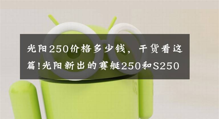 光阳250价格多少钱，干货看这篇!光阳新出的赛艇250和S250，应该如何选？
