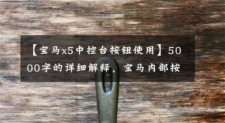 【宝马x5中控台按钮使用】5000字的详细解释,宝马内部按钮使用大战!收集!买宝马拿出来看看