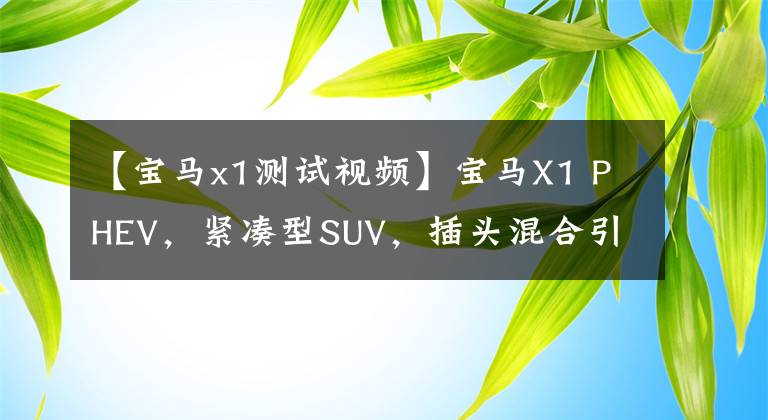 【宝马x1测试视频】宝马X1 PHEV,紧凑型SUV,插头混合引擎,售价39.98万韩元