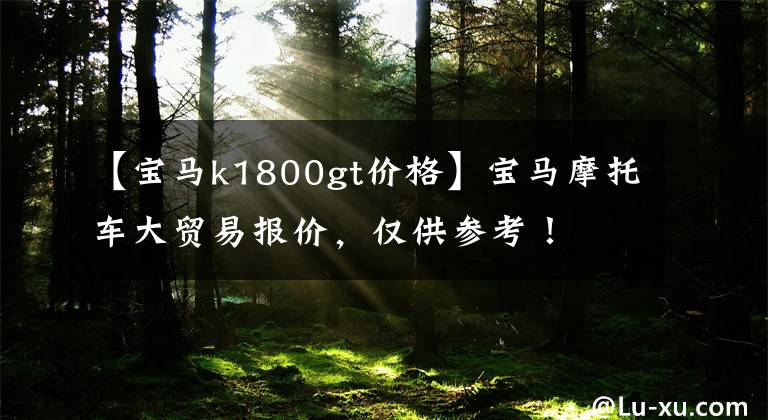 【宝马k1800gt价格】宝马摩托车大贸易报价,仅供参考!