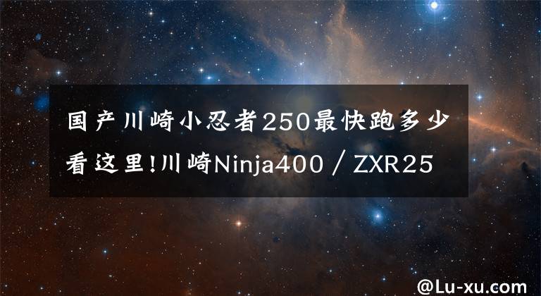国产川崎小忍者250最快跑多少看这里!川崎Ninja400/ZXR250 0-1000m加速测试