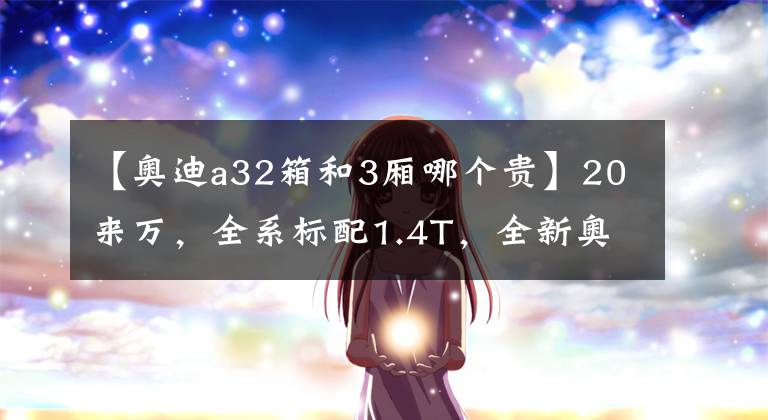 【奥迪a32箱和3厢哪个贵】20来万,全系标配1.4T,全新奥迪A3两厢三厢咋选?