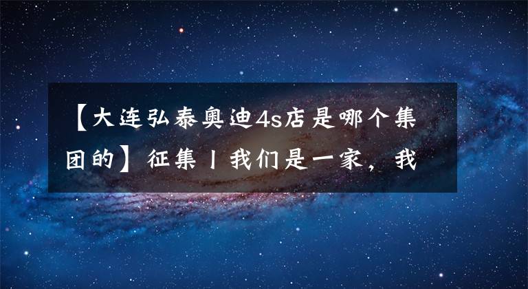 【大连弘泰奥迪4s店是哪个集团的】征集丨我们是一家,我们的照片会说话!