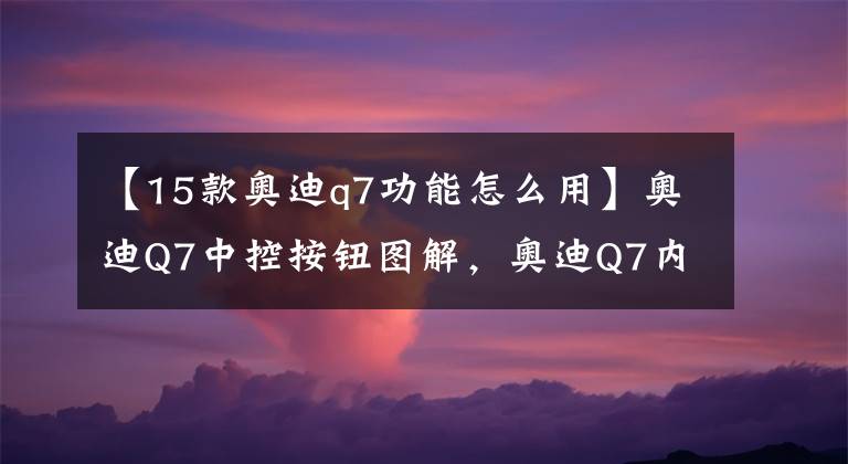 【15款奥迪q7功能怎么用】奥迪Q7中控按钮图解,奥迪Q7内按键功能说明