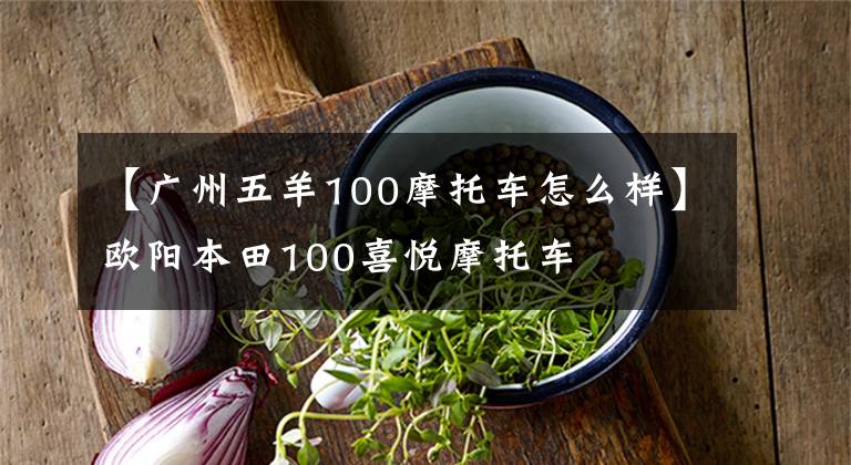 【广州五羊100摩托车怎么样】欧阳本田100喜悦摩托车