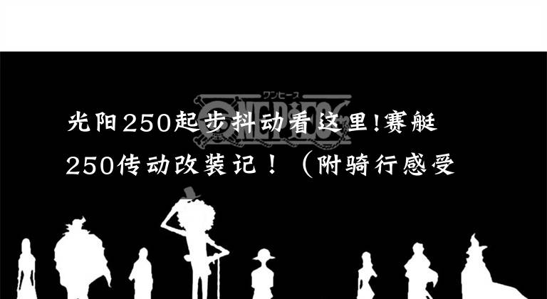 光阳250起步抖动看这里!赛艇250传动改装记!(附骑行感受)