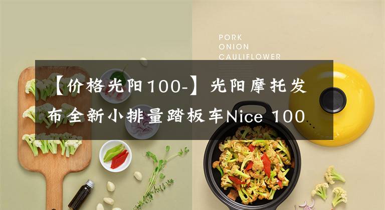 【价格光阳100-】光阳摩托发布全新小排量踏板车Nice 100