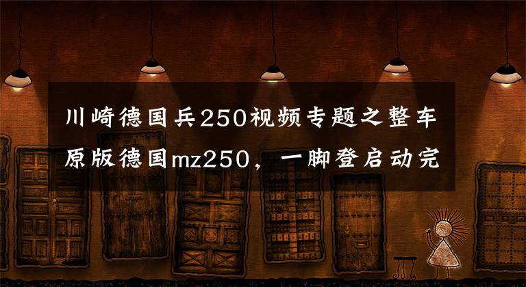 川崎德国兵250视频专题之整车原版德国mz250,一脚登启动完全不压力