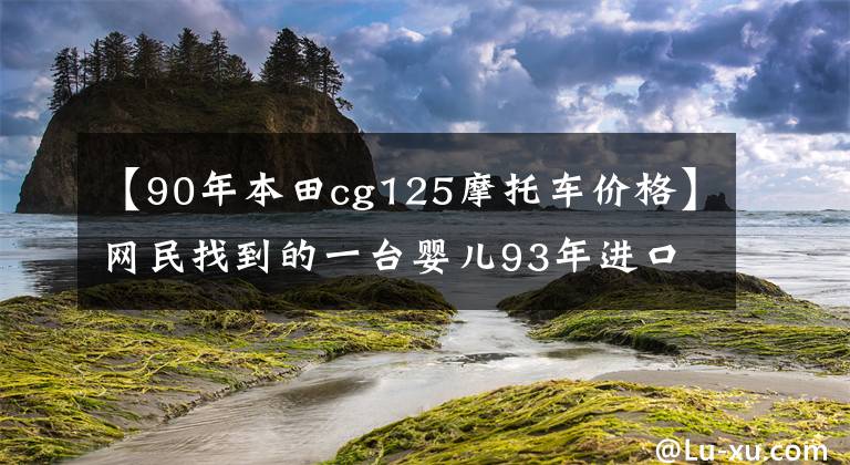 【90年本田cg125摩托车价格】网民找到的一台婴儿93年进口本田CG125 125，1000韩元都觉得值