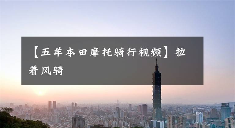 【五羊本田摩托骑行视频】拉着风骑