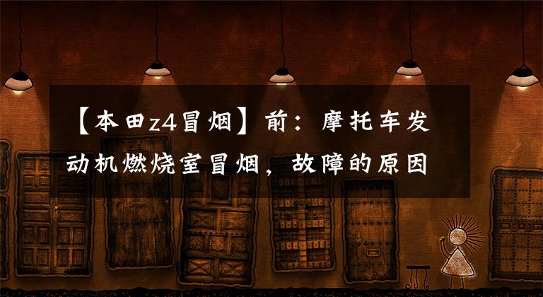 【本田z4冒烟】前：摩托车发动机燃烧室冒烟，故障的原因是什么？我教你做排除检查！