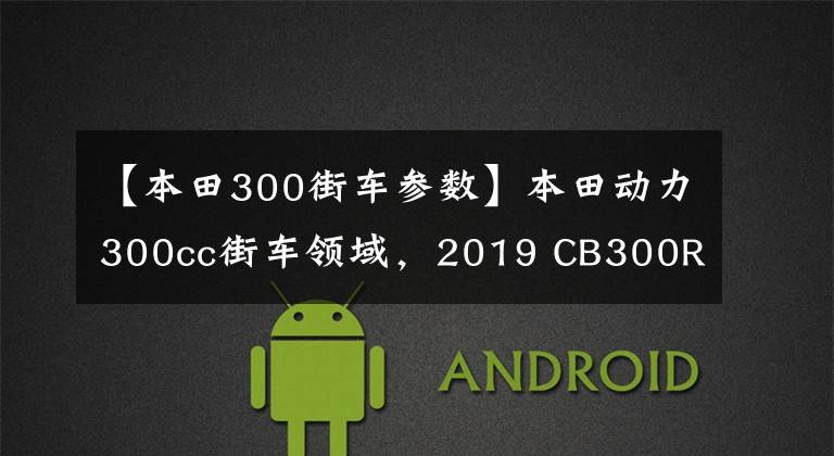 【本田300街车参数】本田动力300cc街车领域，2019 CB300R分析。