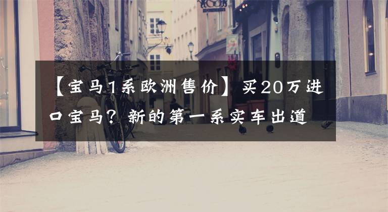 【宝马1系欧洲售价】买20万进口宝马？新的第一系实车出道，比高尔夫更值钱！