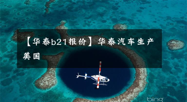 【华泰b21报价】华泰汽车生产美国