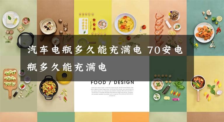 汽车电瓶多久能充满电 70安电瓶多久能充满电