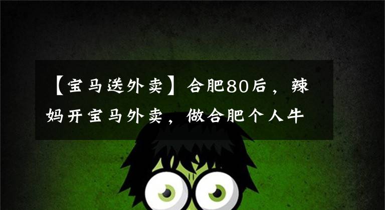【宝马送外卖】合肥80后,辣妈开宝马外卖,做合肥个人牛肉面,月入3万人民币。