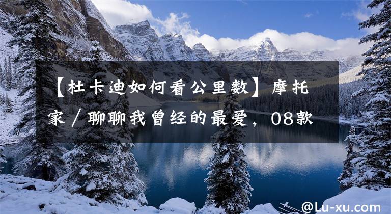 【杜卡迪如何看公里数】摩托家／聊聊我曾经的最爱，08款杜卡迪ducati 696