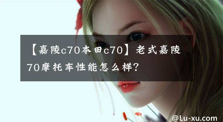 【嘉陵c70本田c70】老式嘉陵70摩托车性能怎么样?