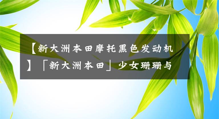 【新大洲本田摩托黑色发动机】「新大洲本田」少女珊珊与她的黑武士┃2020款裂行RX125评测