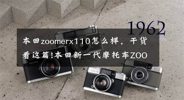 本田zoomerx110怎么样，干货看这篇!本田新一代摩托车ZOOMER-X，很喜欢！