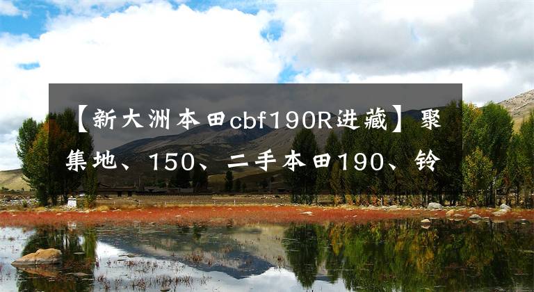 【新大洲本田cbf190R进藏】聚集地、150、二手本田190、铃木155哪个更适合担任重任?