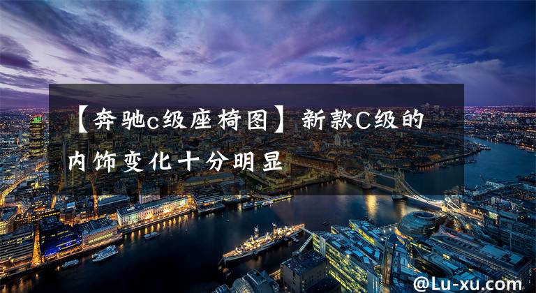 【奔驰c级座椅图】新款C级的内饰变化十分明显