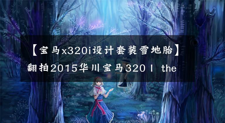 【宝马x320i设计套装雪地胎】翻拍2015华川宝马320 I the ring运动的名字