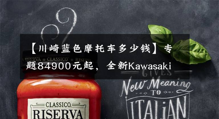 【川崎蓝色摩托车多少钱】专题84900元起,全新Kawasaki Z650RS国内发售!