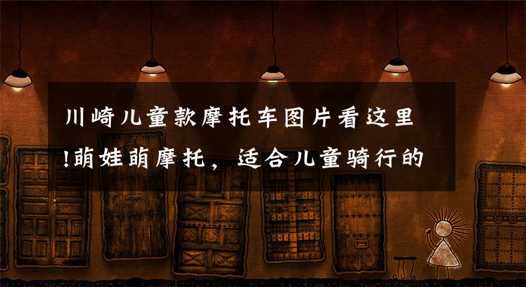 川崎儿童款摩托车图片看这里!萌娃萌摩托,适合儿童骑行的摩托车了解一下