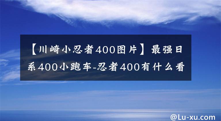【川崎小忍者400图片】最强日系400小跑车-忍者400有什么看家本领？