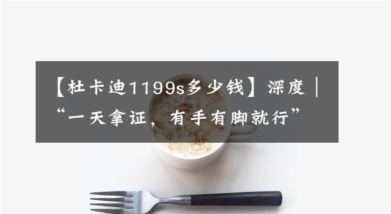 【杜卡迪1199s多少钱】深度|“一天拿证,有手有脚就行”,我闯入了重庆摩托江湖